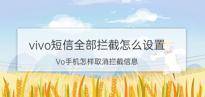 vivo短信全部拦截怎么设置 Vo手机怎样取消拦截信息？